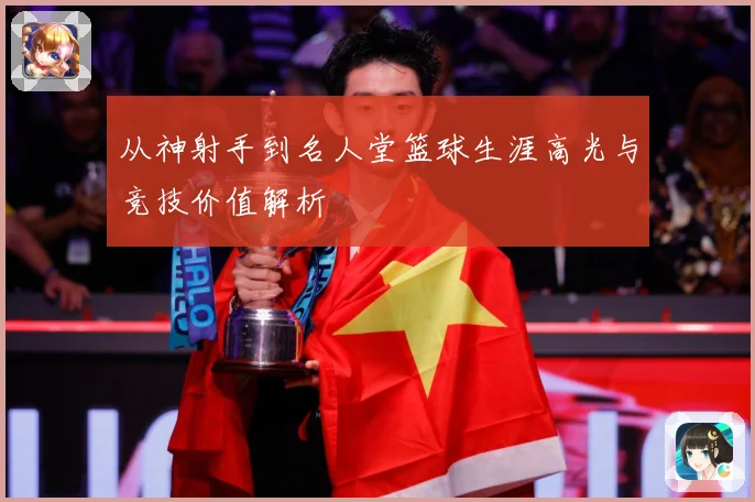 从神射手到名人堂篮球生涯高光与竞技价值解析