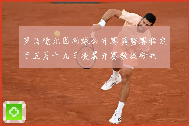 罗马德比因网球公开赛调整赛程定于五月十九日凌晨开赛数据研判