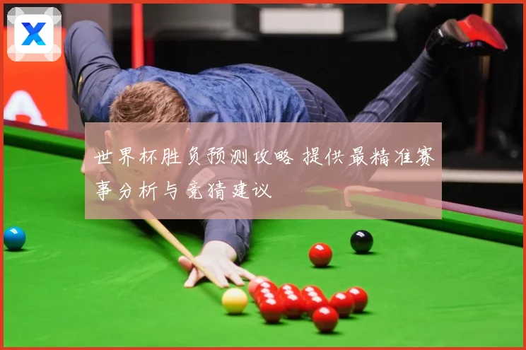 世界杯胜负预测攻略 提供最精准赛事分析与竞猜建议