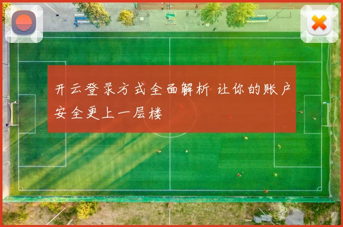 开云登录方式全面解析 让你的账户安全更上一层楼