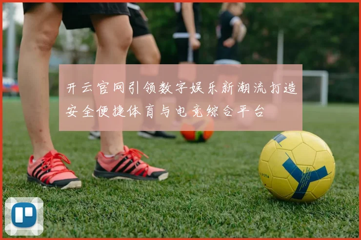开云官网引领数字娱乐新潮流打造安全便捷体育与电竞综合平台