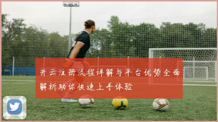 开云注册流程详解与平台优势全面解析助你快速上手体验