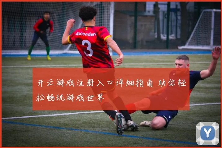 开云游戏注册入口详细指南 助你轻松畅玩游戏世界