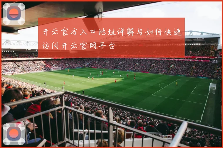 开云官方入口地址详解与如何快速访问开云官网平台