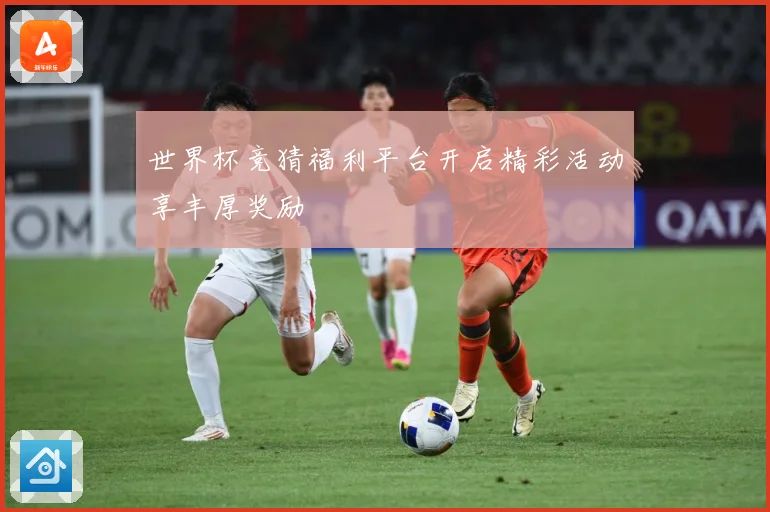 世界杯竞猜福利平台开启精彩活动享丰厚奖励