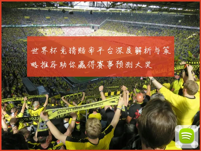 世界杯竞猜赔率平台深度解析与策略推荐助你赢得赛事预测大奖