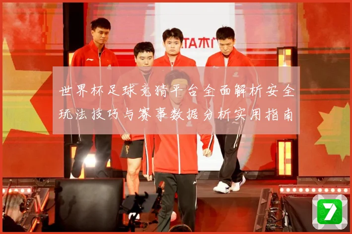 世界杯足球竞猜平台全面解析安全玩法技巧与赛事数据分析实用指南