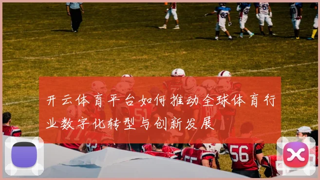 开云体育平台如何推动全球体育行业数字化转型与创新发展
