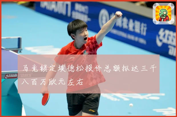 马竞锁定埃德松报价总额拟达三千八百万欧元左右
