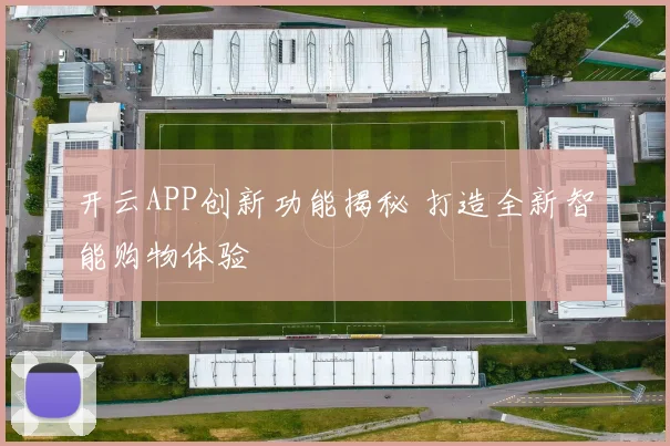 开云APP创新功能揭秘 打造全新智能购物体验