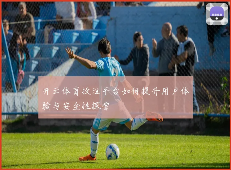 开云体育投注平台如何提升用户体验与安全性探索