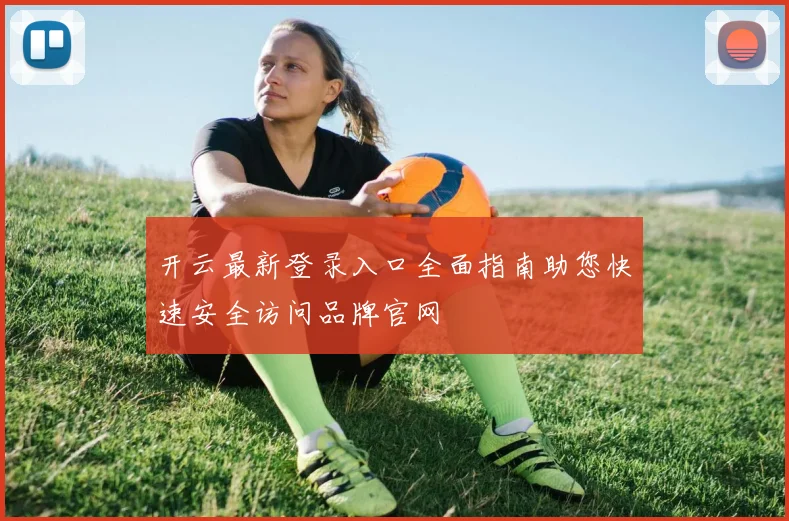 开云最新登录入口全面指南助您快速安全访问品牌官网