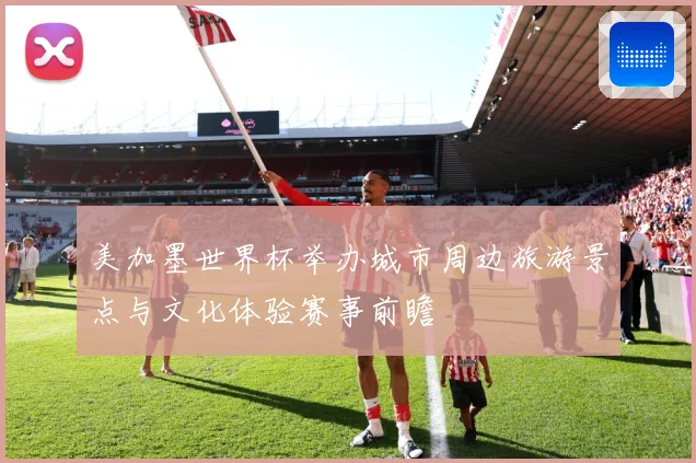 美加墨世界杯举办城市周边旅游景点与文化体验赛事前瞻