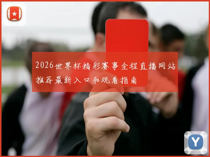 2026世界杯精彩赛事全程直播网站推荐最新入口和观看指南