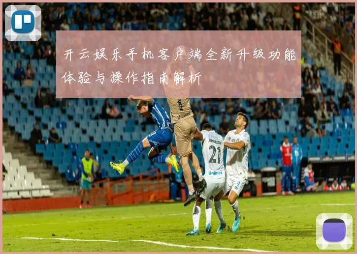 开云娱乐手机客户端全新升级功能体验与操作指南解析
