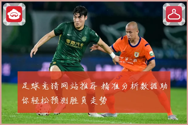 足球竞猜网站推荐 精准分析数据助你轻松预测胜负走势