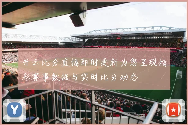 开云比分直播即时更新为您呈现精彩赛事数据与实时比分动态