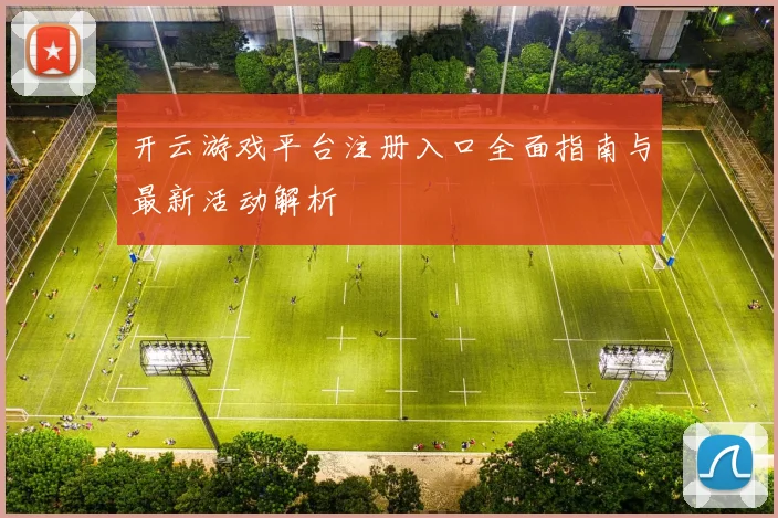 开云游戏平台注册入口全面指南与最新活动解析