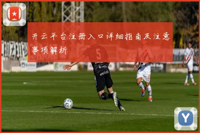 开云平台注册入口详细指南及注意事项解析