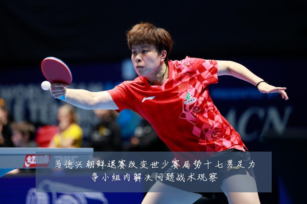 马德兴朝鲜退赛改变世少赛局势十七男足力争小组内解决问题战术观察