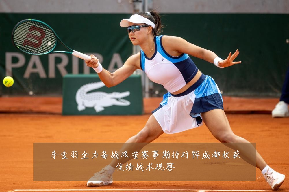 李金羽全力备战艰苦赛事期待对阵成都收获佳绩战术观察