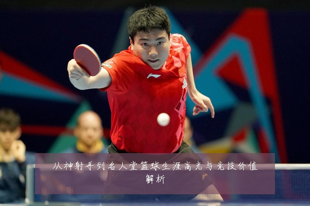 从神射手到名人堂篮球生涯高光与竞技价值解析