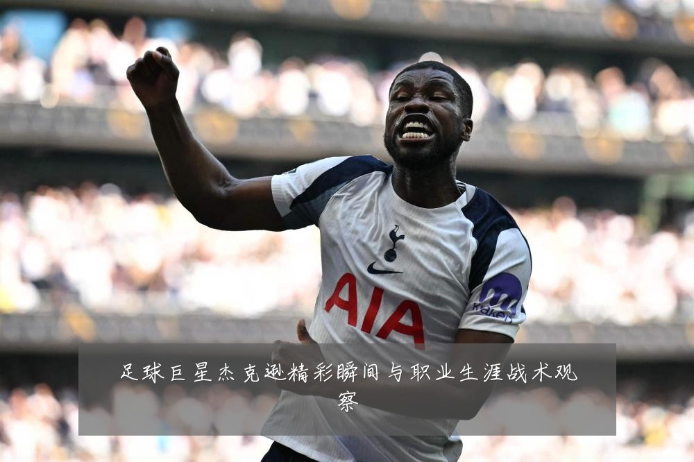 足球巨星杰克逊精彩瞬间与职业生涯战术观察