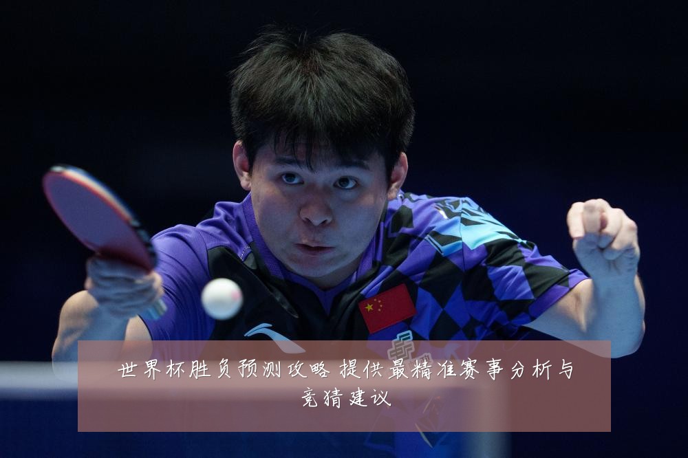 世界杯胜负预测攻略 提供最精准赛事分析与竞猜建议