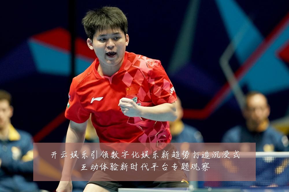 开云娱乐引领数字化娱乐新趋势打造沉浸式互动体验新时代平台专题观察