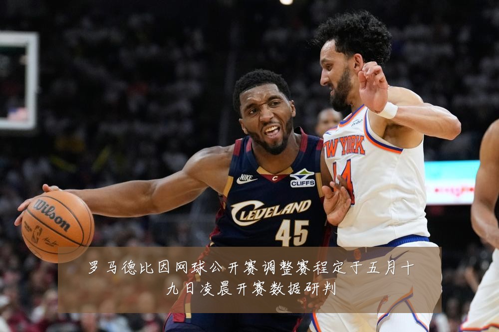 罗马德比因网球公开赛调整赛程定于五月十九日凌晨开赛数据研判